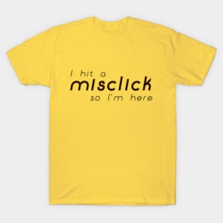 I hit a misclick so I am here | Typography T-Shirt